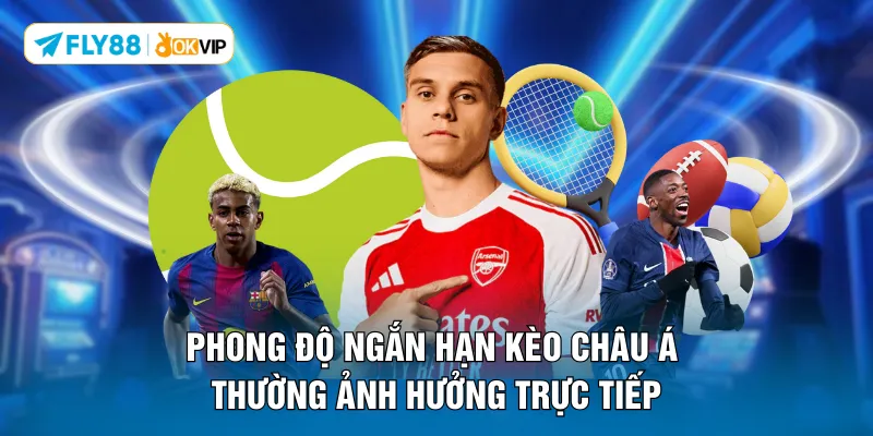 Phong độ ngắn hạn kèo Châu Á thường ảnh hưởng trực tiếp